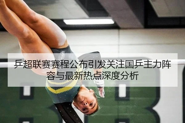 乒超联赛赛程公布引发关注国乒主力阵容与最新热点深度分析