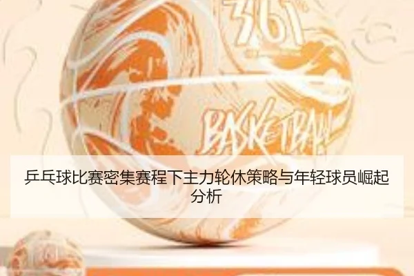 乒乓球比赛密集赛程下主力轮休策略与年轻球员崛起分析